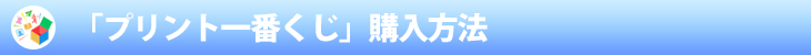 「プリント一番くじ」購入方法